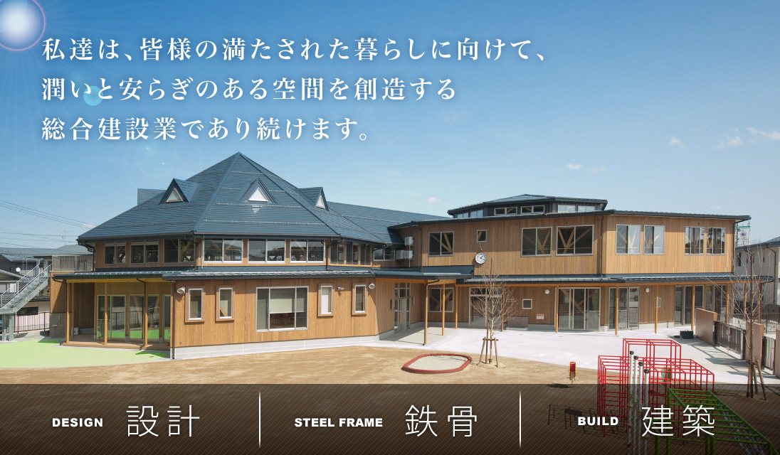 私達は、皆様の満たされた暮らしに向けて、潤いと安らぎのある空間を創造する総合建設業であり続けます。