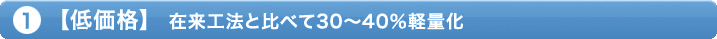 1.【低価格】 在来工法と比べて30〜40％軽量化